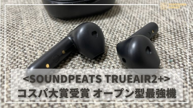 SOUNDPEATS TRUEAIR2+ 実機レビュー | インナーイヤー型で 
